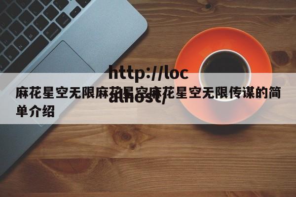 麻花星空无限麻花星空麻花星空无限传谋的简单介绍