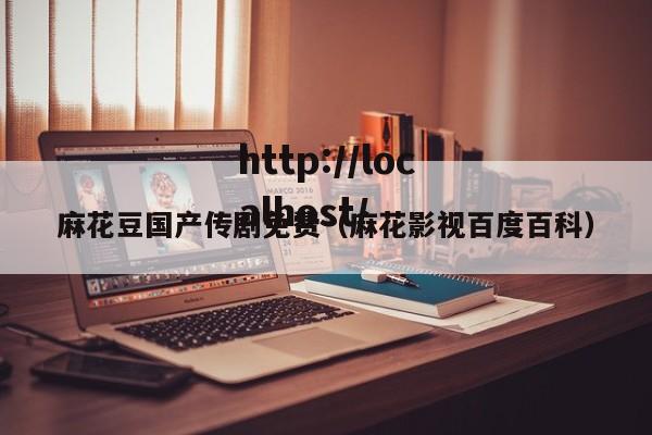 麻花豆国产传剧免费(麻花影视百度百科)